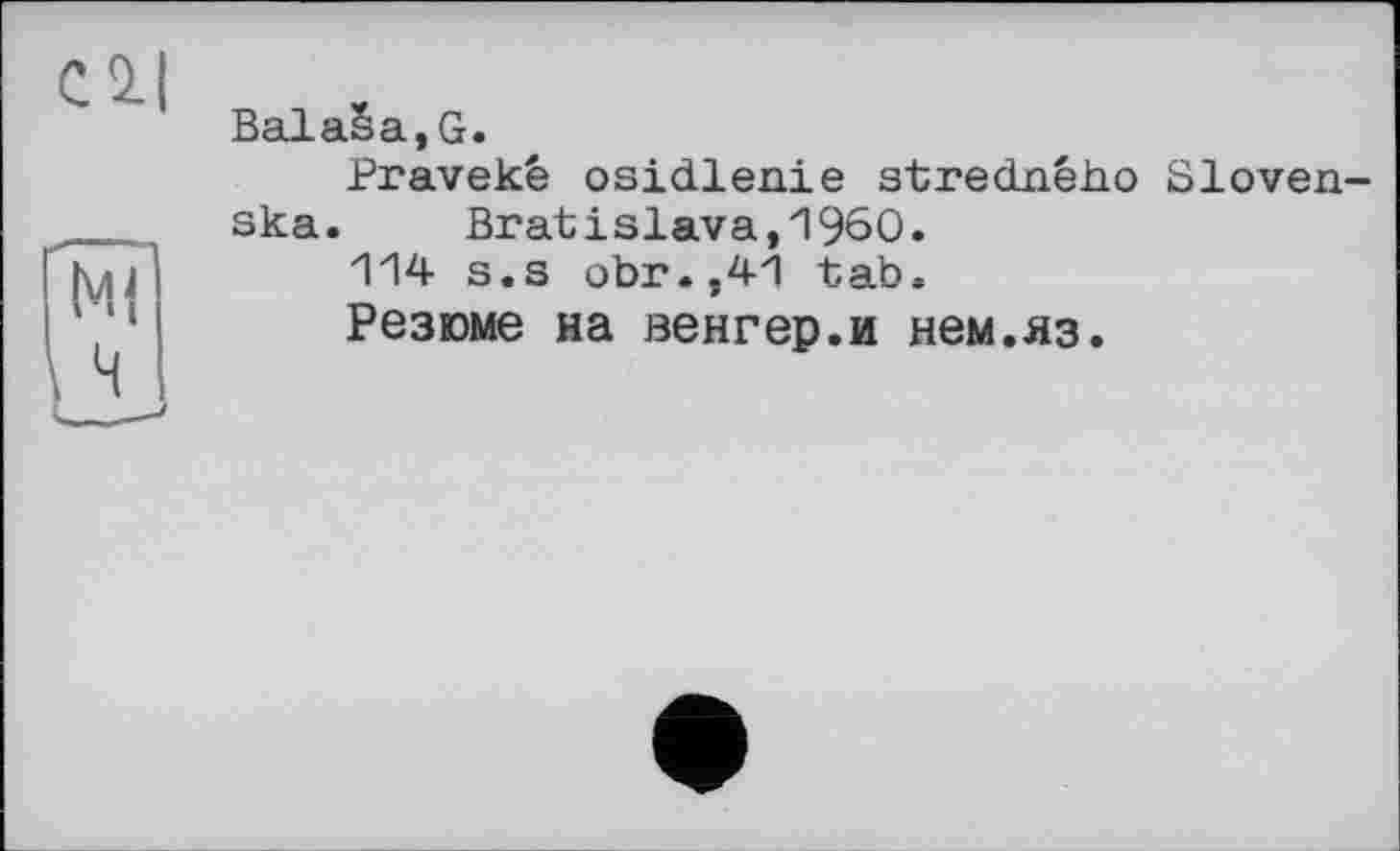 ﻿С 2.1
BalaSa,G.
Pravekê osidlenie stredného Sloven-ska. Bratislava,I960.
114 s.s obr.,41 tab.
Резюме на венгер.и нем.яз.